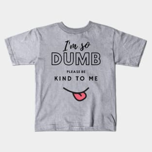 Im so dumb please be kind to me Kids T-Shirt